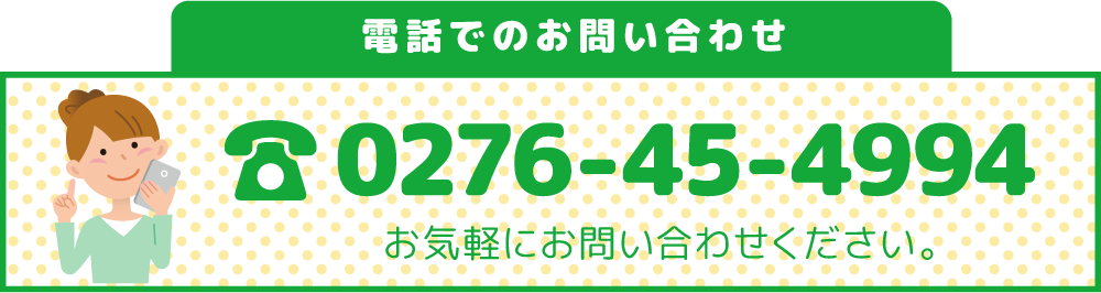 電話でのお問い合わせ 0276-45-4994 お気軽にお問い合わせください。